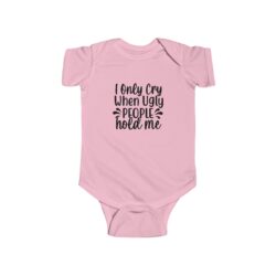 I Only Cry When Ugly People Hold Me Infant Bodysuit